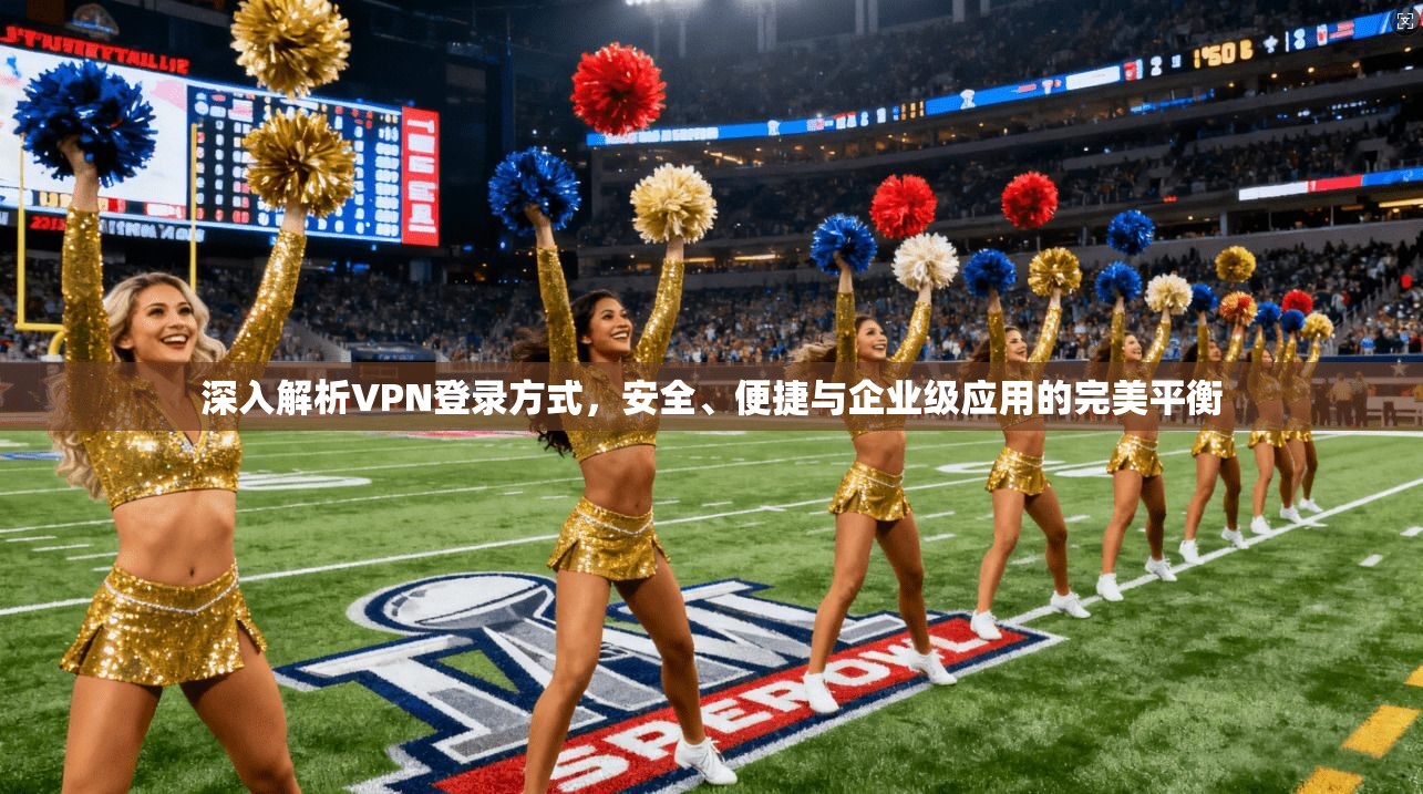 深入解析VPN登录方式，安全、便捷与企业级应用的完美平衡