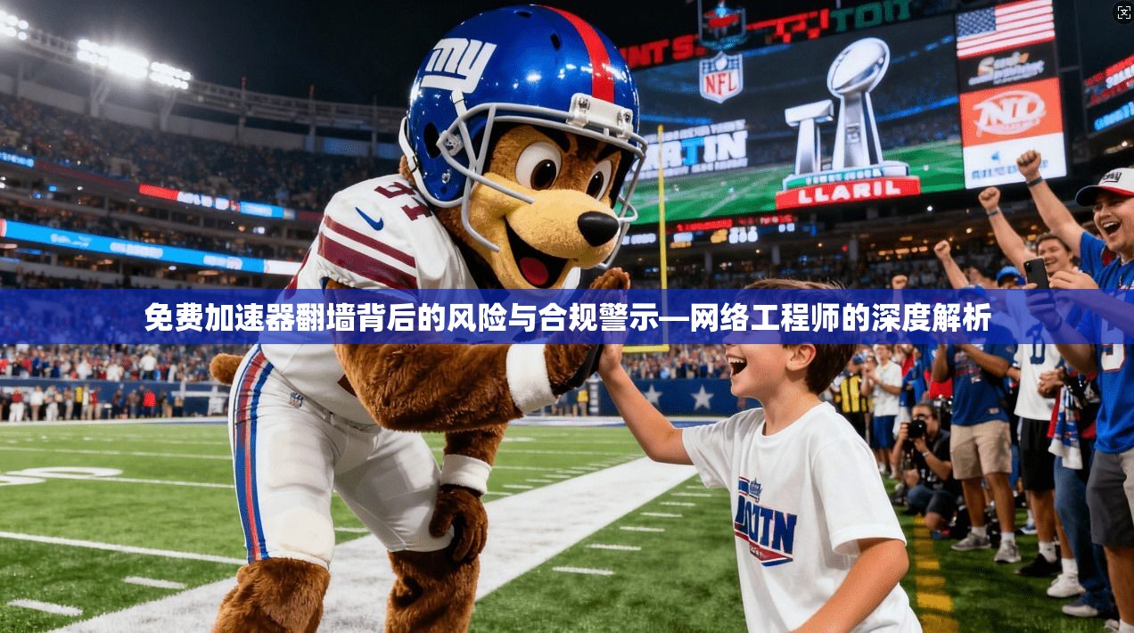 免费加速器翻墙背后的风险与合规警示—网络工程师的深度解析 免费加速器翻墙背后的风险与合规警示—网络工程师的深度解析