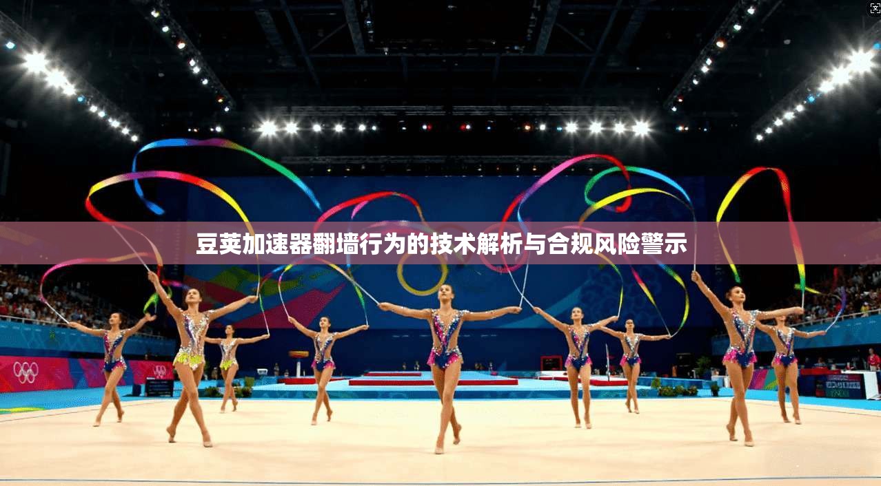 豆荚加速器翻墙行为的技术解析与合规风险警示 豆荚加速器翻墙行为的技术解析与合规风险警示