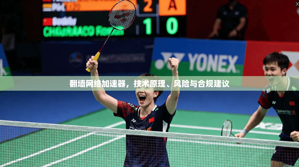翻墙网络加速器，技术原理、风险与合规建议