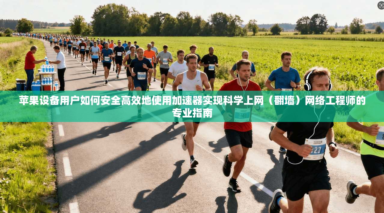 苹果设备用户如何安全高效地使用加速器实现科学上网(翻墙)网络工程师的专业指南 苹果设备用户如何安全高效地使用加速器实现科学上网(翻墙)网络工程师的专业指南