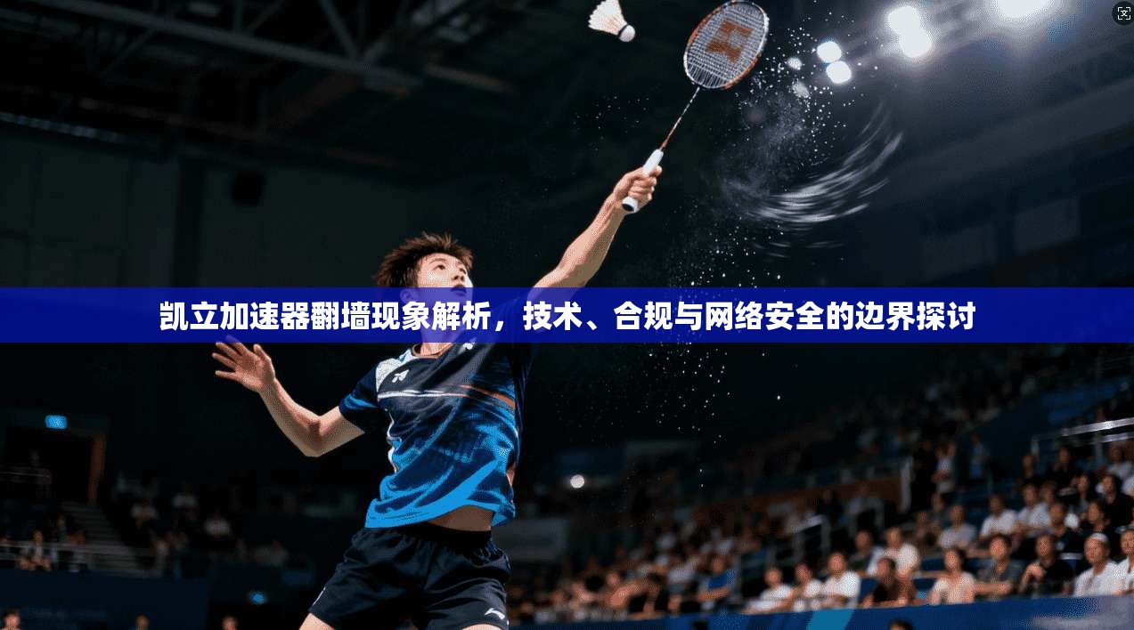 凯立加速器翻墙现象解析,技术、合规与网络安全的边界探讨 凯立加速器翻墙现象解析,技术、合规与网络安全的边界探讨