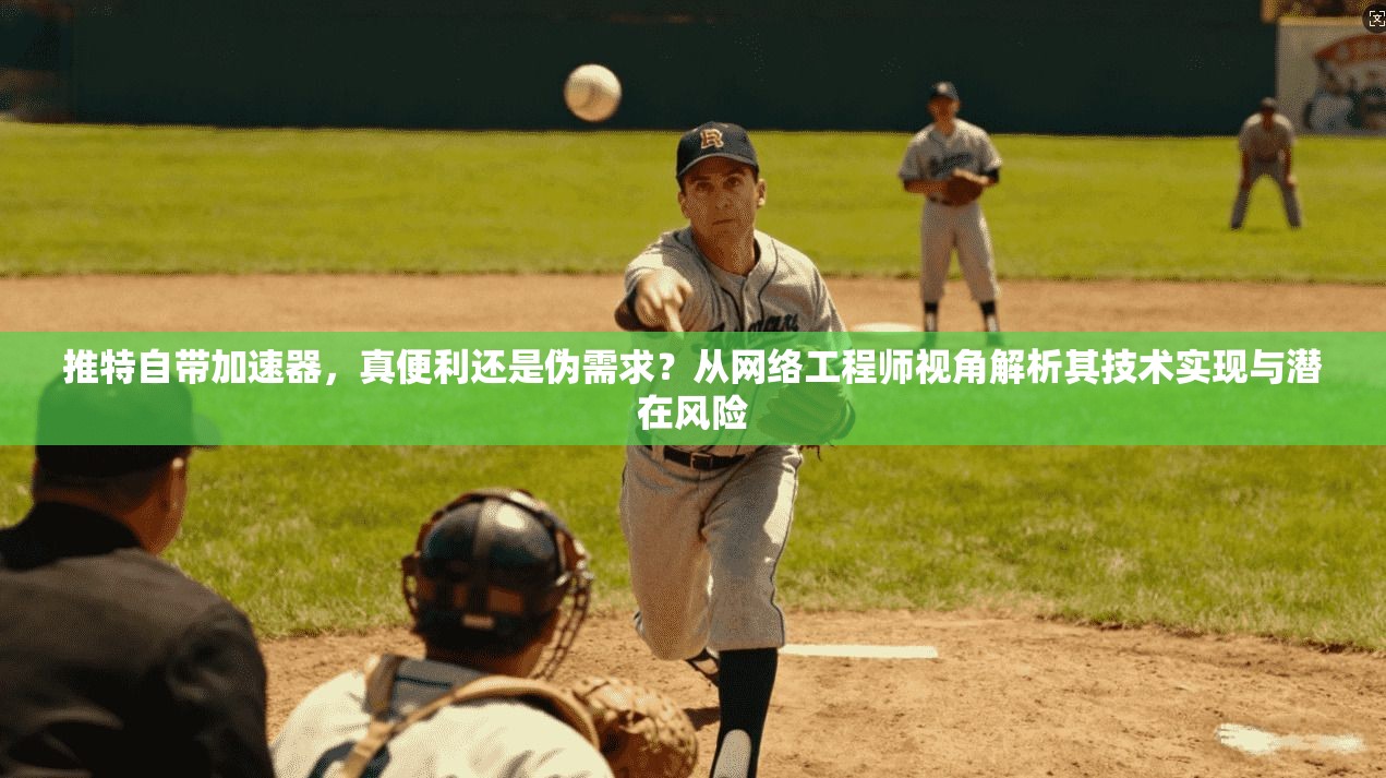 推特自带加速器,真便利还是伪需求?从网络工程师视角解析其技术实现与潜在风险 推特自带加速器,真便利还是伪需求?从网络工程师视角解析其技术实现与潜在风险