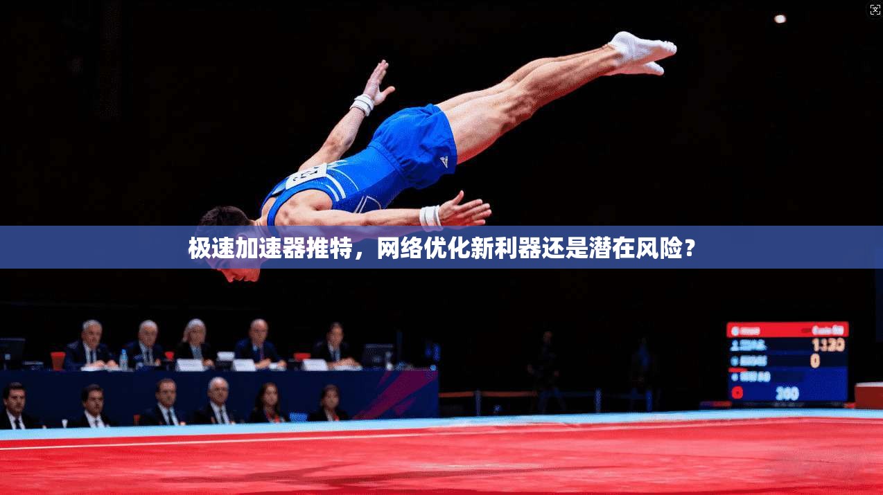 极速加速器推特，网络优化新利器还是潜在风险？