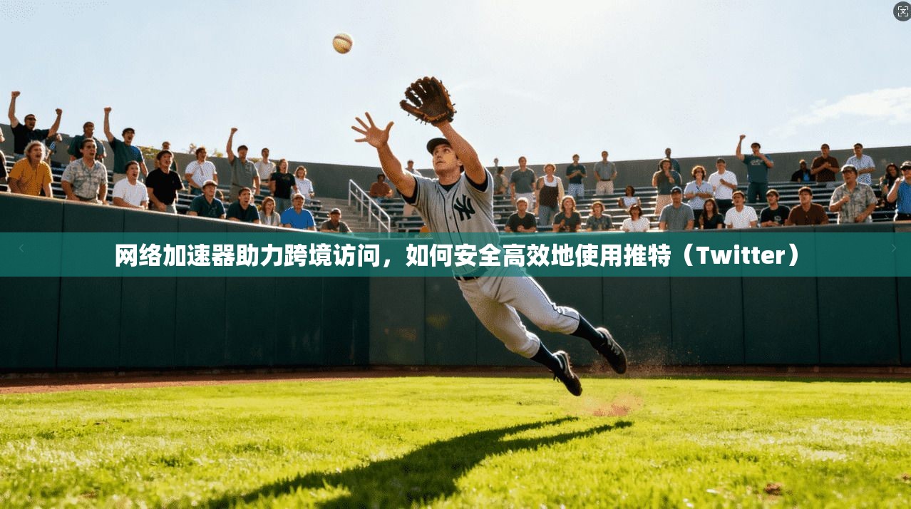 网络加速器助力跨境访问,如何安全高效地使用推特(Twitter) 网络加速器助力跨境访问,如何安全高效地使用推特(Twitter)