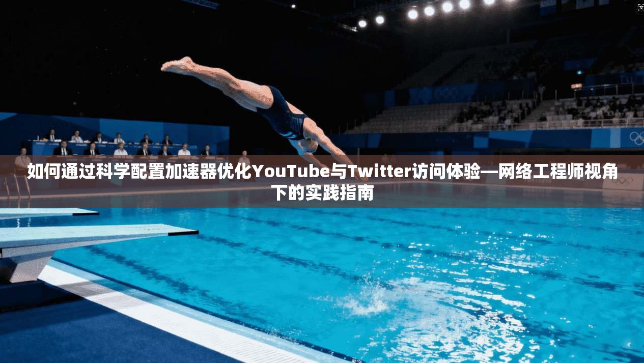 如何通过科学配置加速器优化YouTube与Twitter访问体验—网络工程师视角下的实践指南 如何通过科学配置加速器优化YouTube与Twitter访问体验—网络工程师视角下的实践指南