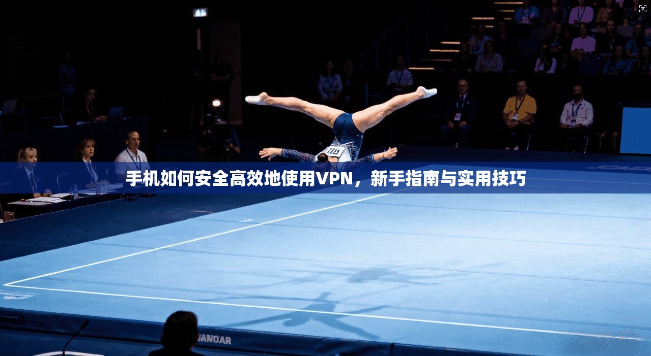 手机如何安全高效地使用VPN,新手指南与实用技巧 手机如何安全高效地使用VPN,新手指南与实用技巧