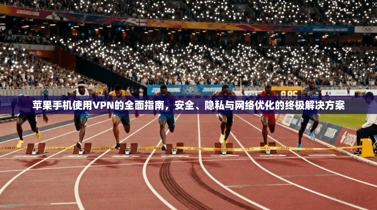 苹果手机使用VPN的全面指南，安全、隐私与网络优化的终极解决方案