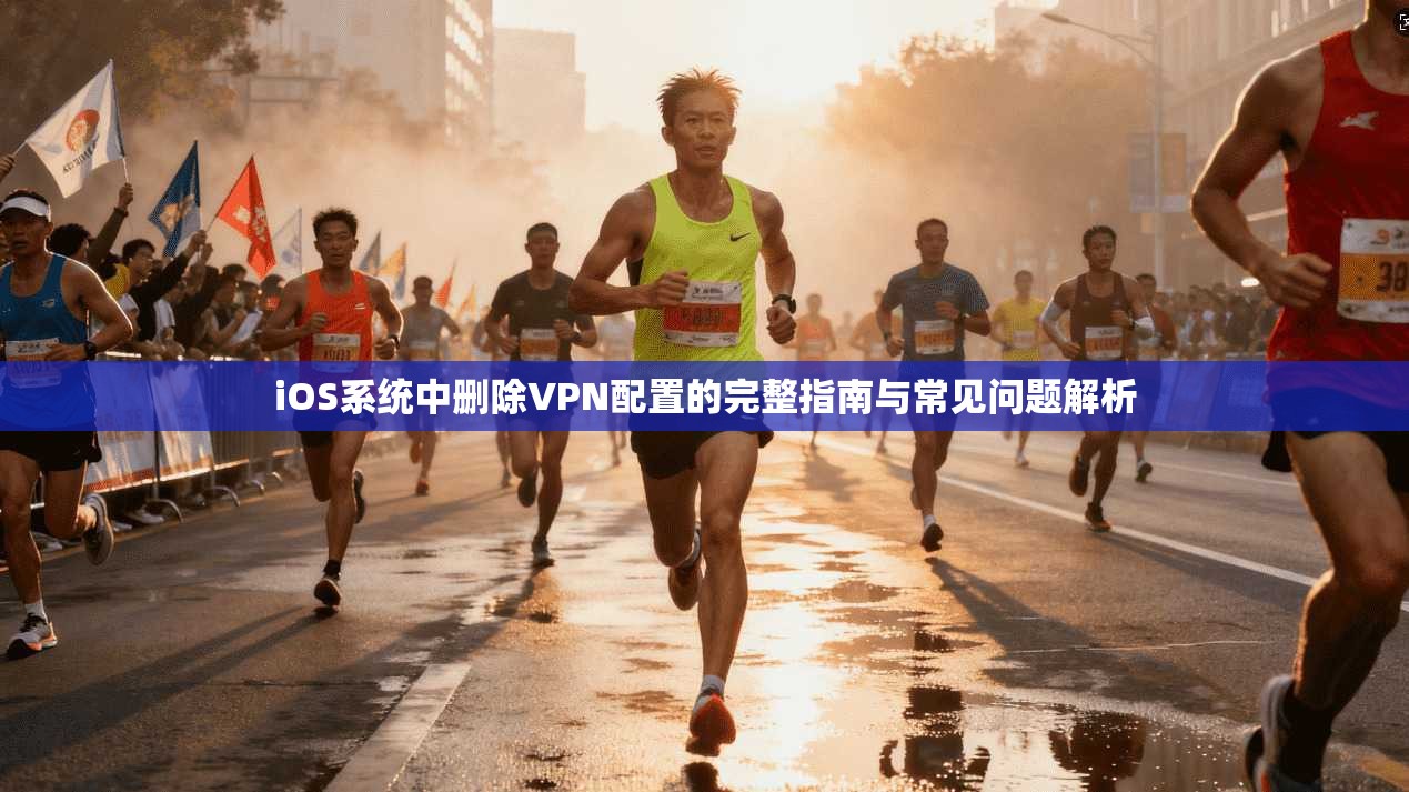 iOS系统中删除VPN配置的完整指南与常见问题解析