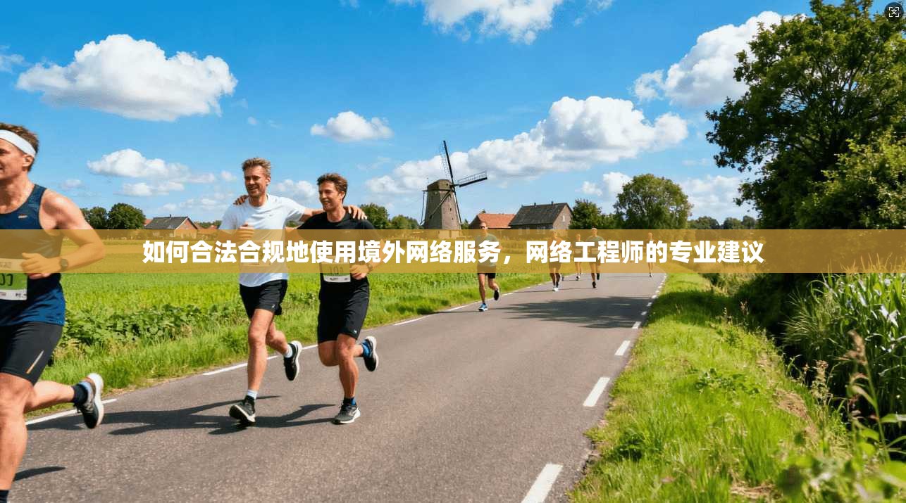 如何合法合规地使用境外网络服务，网络工程师的专业建议