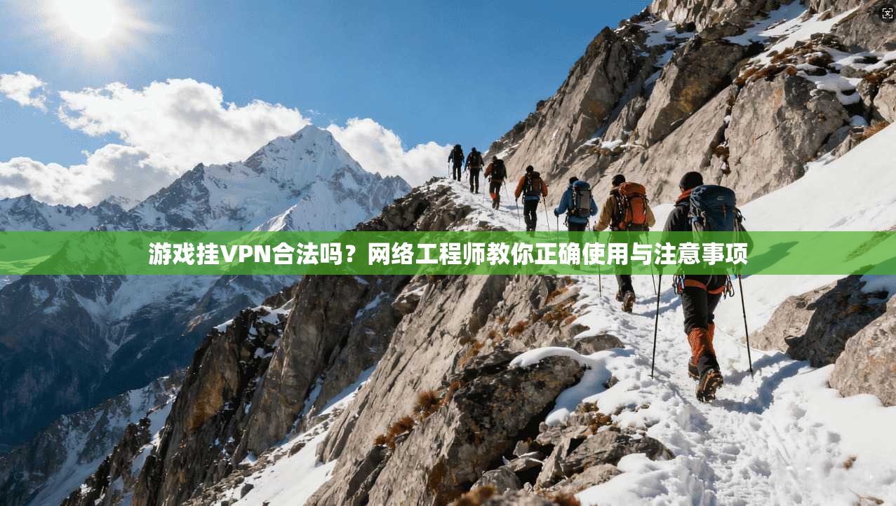 游戏挂VPN合法吗?网络工程师教你正确使用与注意事项 游戏挂VPN合法吗?网络工程师教你正确使用与注意事项