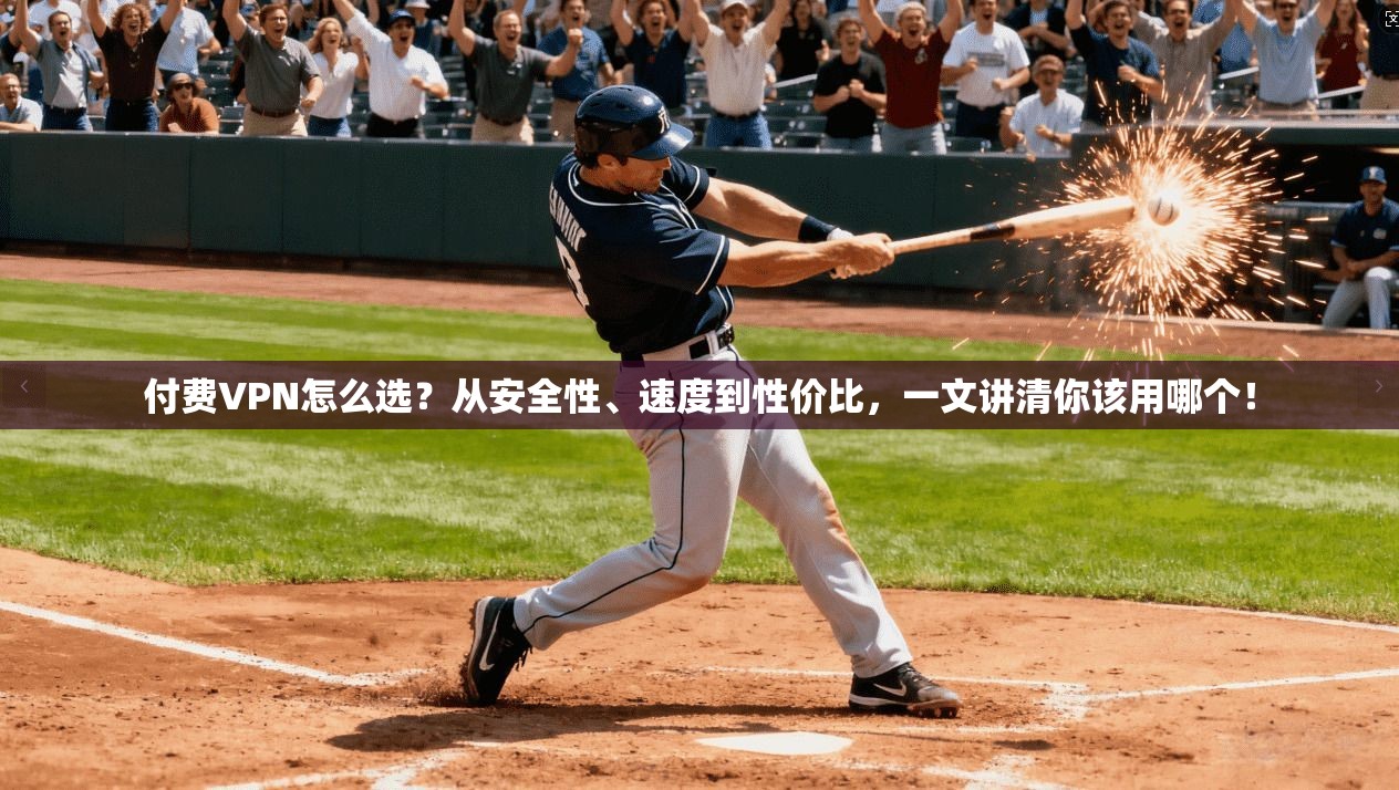 付费VPN怎么选？从安全性、速度到性价比，一文讲清你该用哪个！