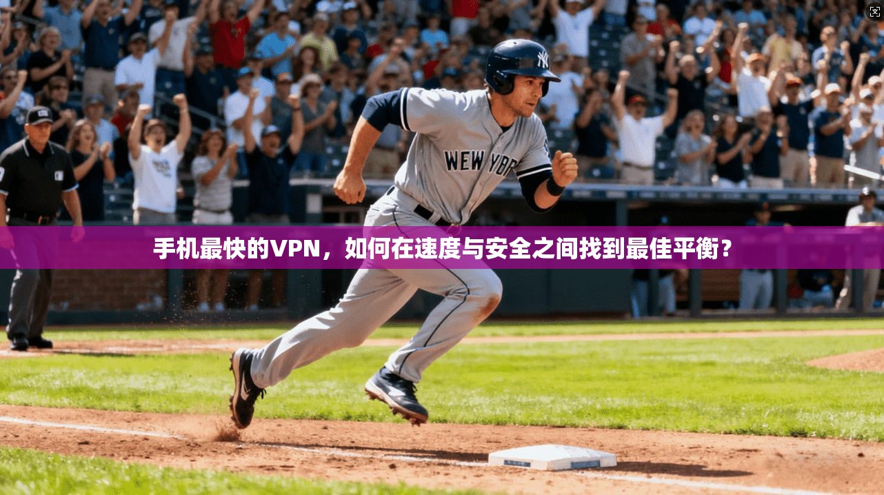 手机最快的VPN,如何在速度与安全之间找到最佳平衡? 手机最快的VPN,如何在速度与安全之间找到最佳平衡?