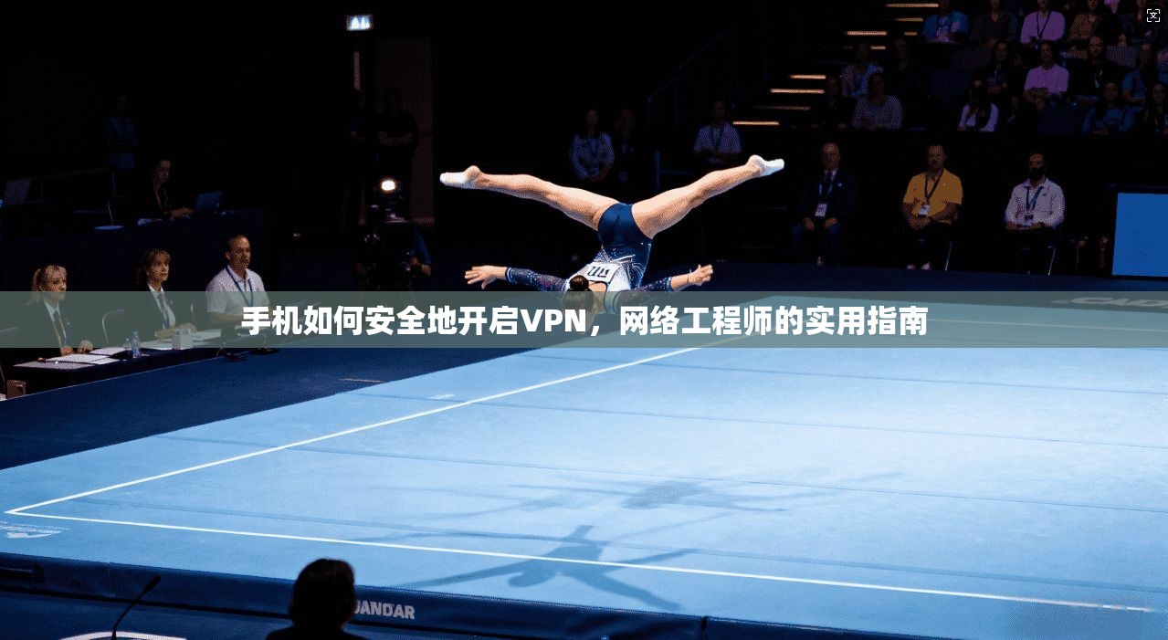 手机如何安全地开启VPN,网络工程师的实用指南 手机如何安全地开启VPN,网络工程师的实用指南