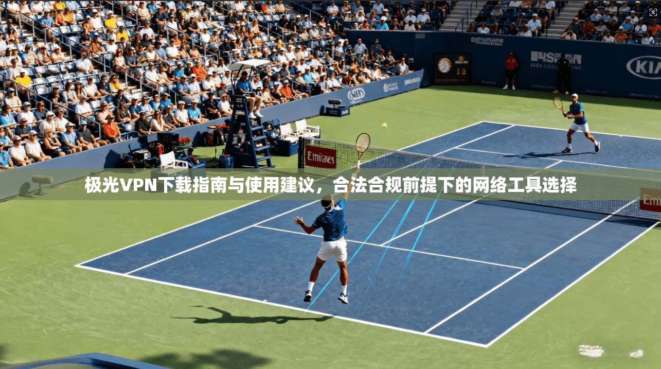 极光VPN下载指南与使用建议，合法合规前提下的网络工具选择