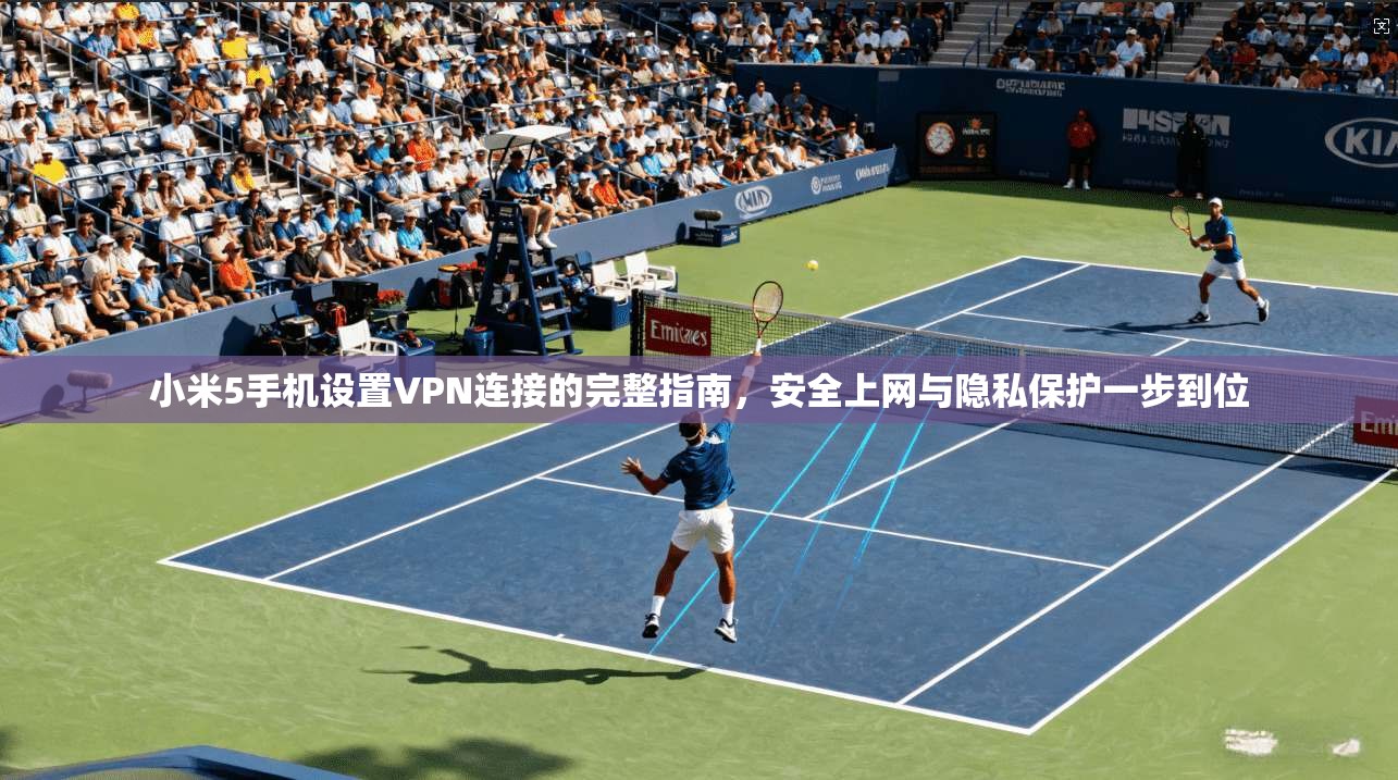 小米5手机设置VPN连接的完整指南，安全上网与隐私保护一步到位