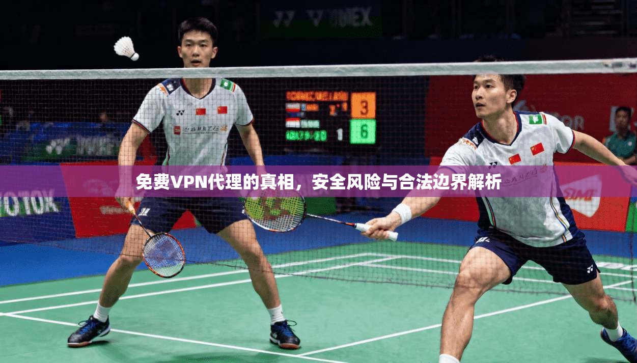免费VPN代理的真相，安全风险与合法边界解析