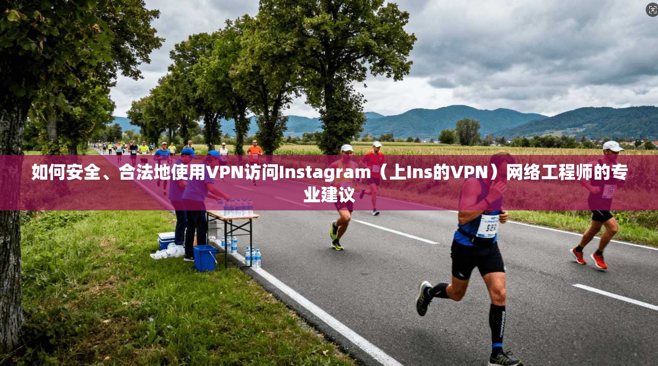 如何安全、合法地使用VPN访问Instagram(上Ins的VPN)网络工程师的专业建议 如何安全、合法地使用VPN访问Instagram(上Ins的VPN)网络工程师的专业建议