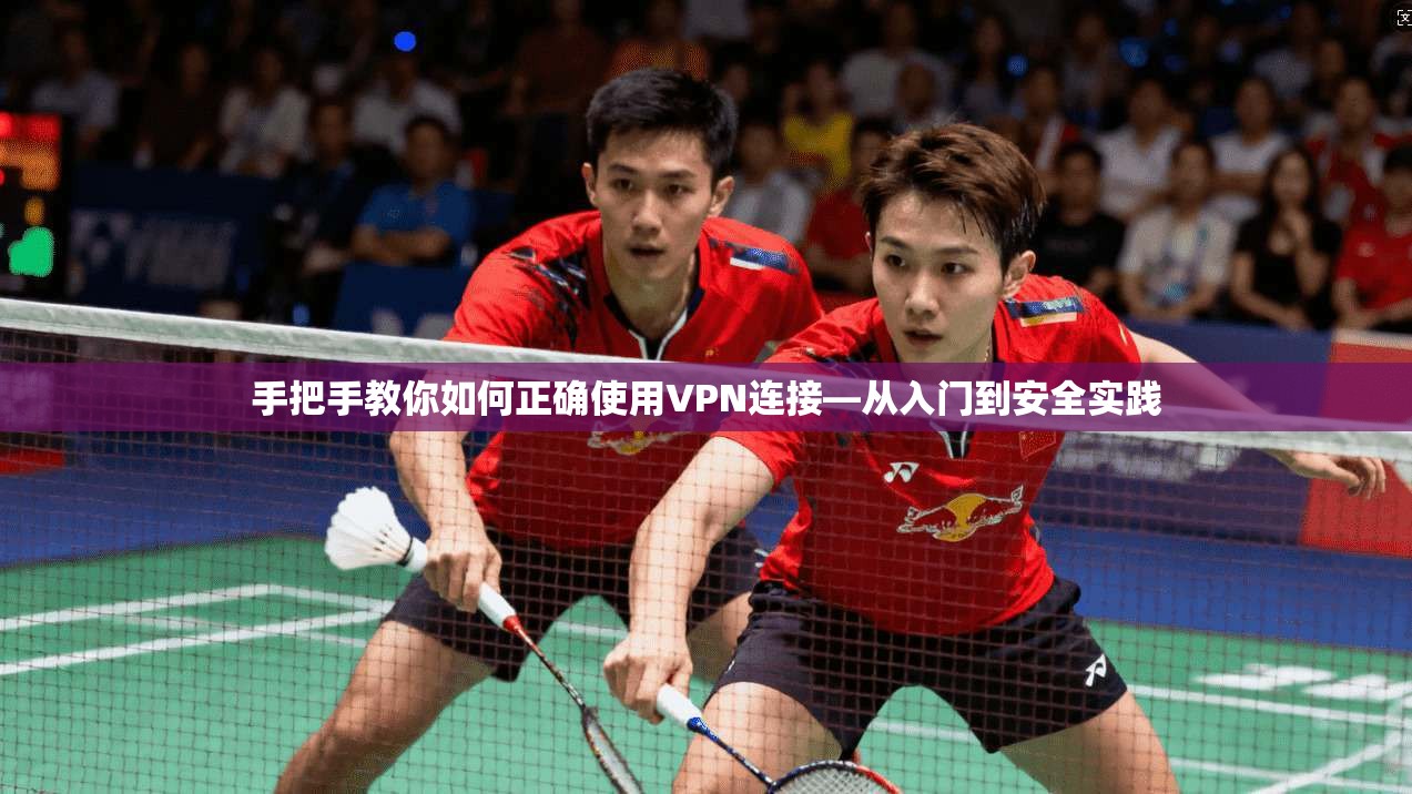 手把手教你如何正确使用VPN连接—从入门到安全实践 手把手教你如何正确使用VPN连接—从入门到安全实践