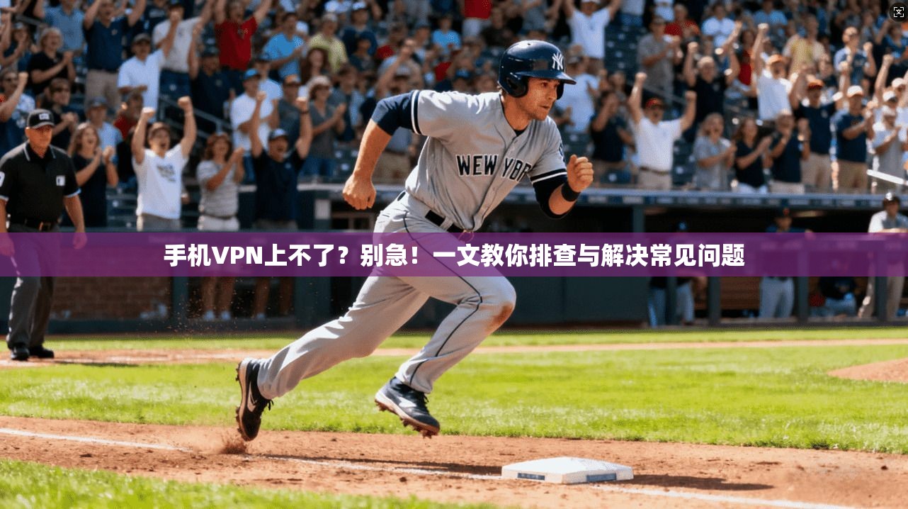 手机VPN上不了?别急!一文教你排查与解决常见问题 手机VPN上不了?别急!一文教你排查与解决常见问题