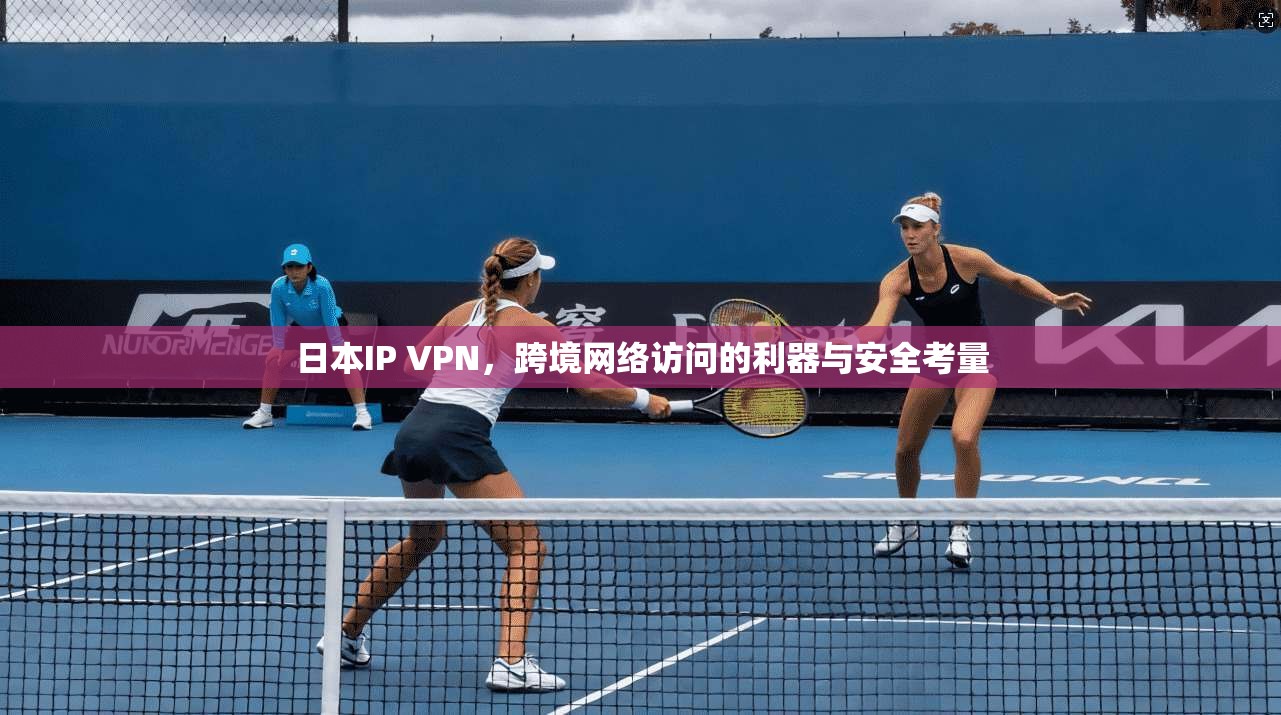 日本IP VPN，跨境网络访问的利器与安全考量