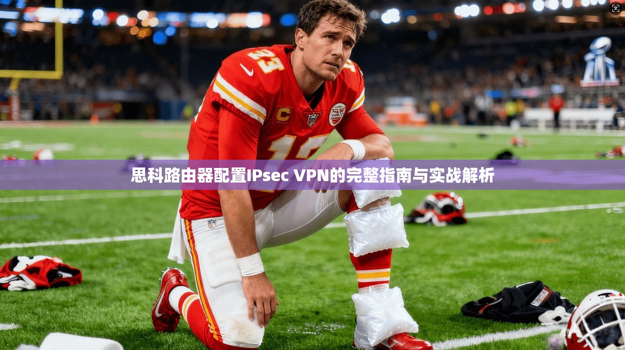 思科路由器配置IPsec VPN的完整指南与实战解析