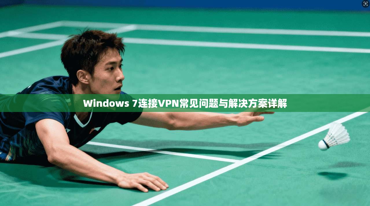 Windows 7连接VPN常见问题与解决方案详解