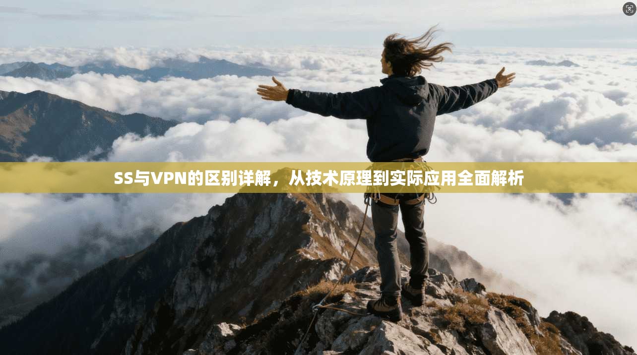 SS与VPN的区别详解，从技术原理到实际应用全面解析