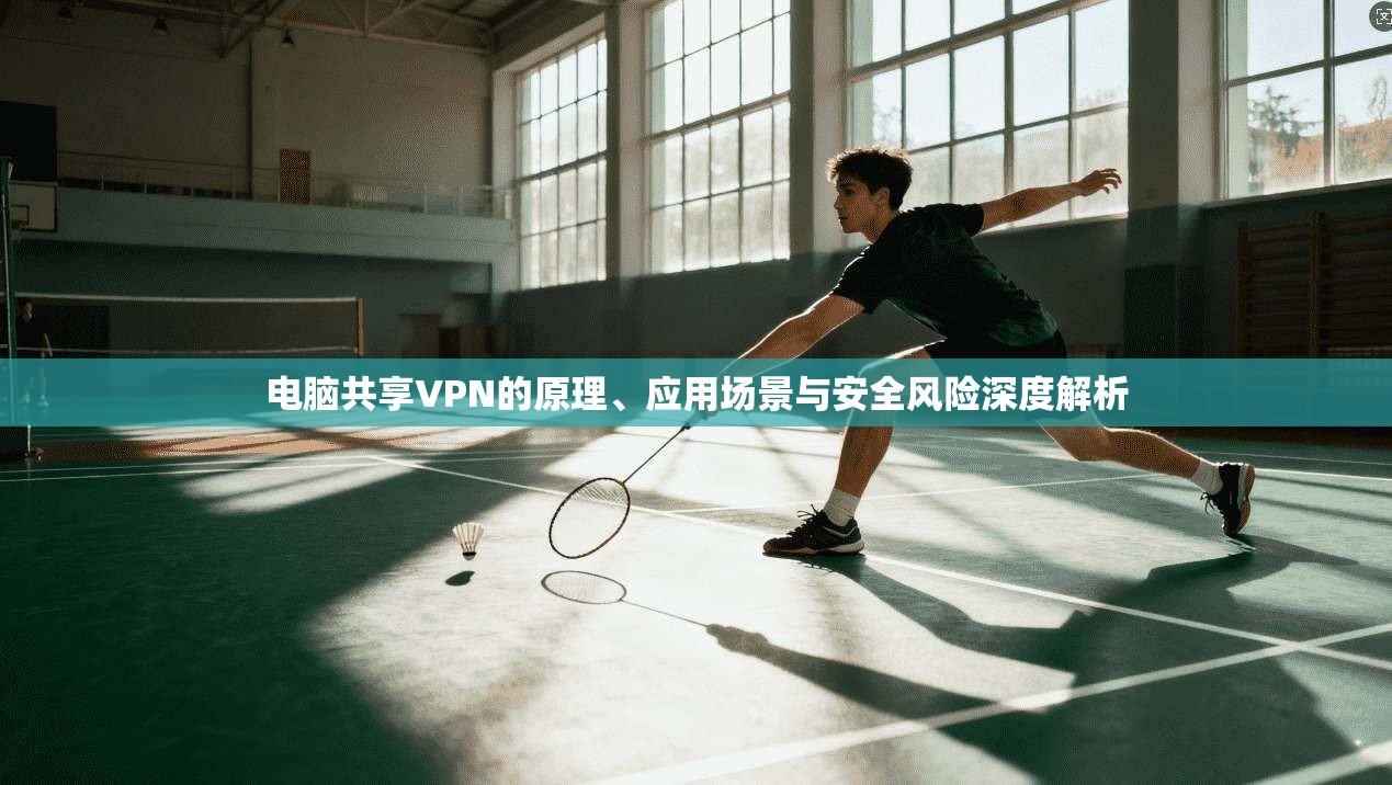 电脑共享VPN的原理、应用场景与安全风险深度解析 电脑共享VPN的原理、应用场景与安全风险深度解析
