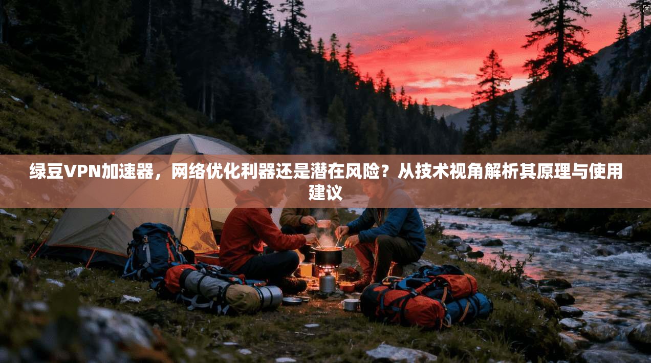 绿豆VPN加速器,网络优化利器还是潜在风险?从技术视角解析其原理与使用建议 绿豆VPN加速器,网络优化利器还是潜在风险?从技术视角解析其原理与使用建议