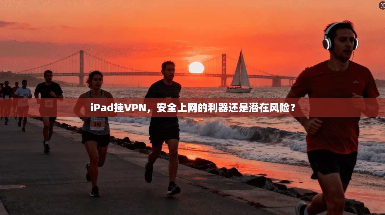 iPad挂VPN，安全上网的利器还是潜在风险？
