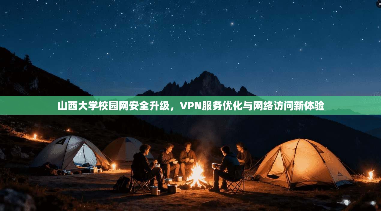 山西大学校园网安全升级,VPN服务优化与网络访问新体验 山西大学校园网安全升级,VPN服务优化与网络访问新体验