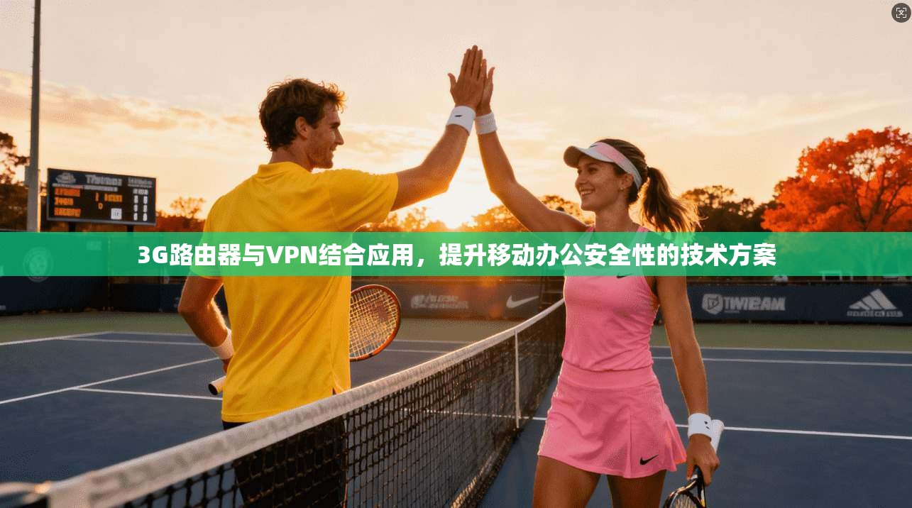 3G路由器与VPN结合应用，提升移动办公安全性的技术方案
