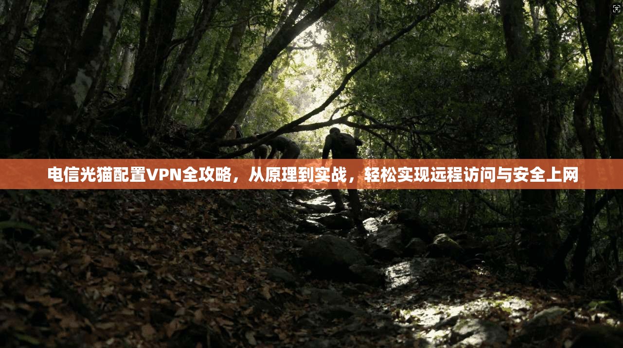 电信光猫配置VPN全攻略,从原理到实战,轻松实现远程访问与安全上网 电信光猫配置VPN全攻略,从原理到实战,轻松实现远程访问与安全上网