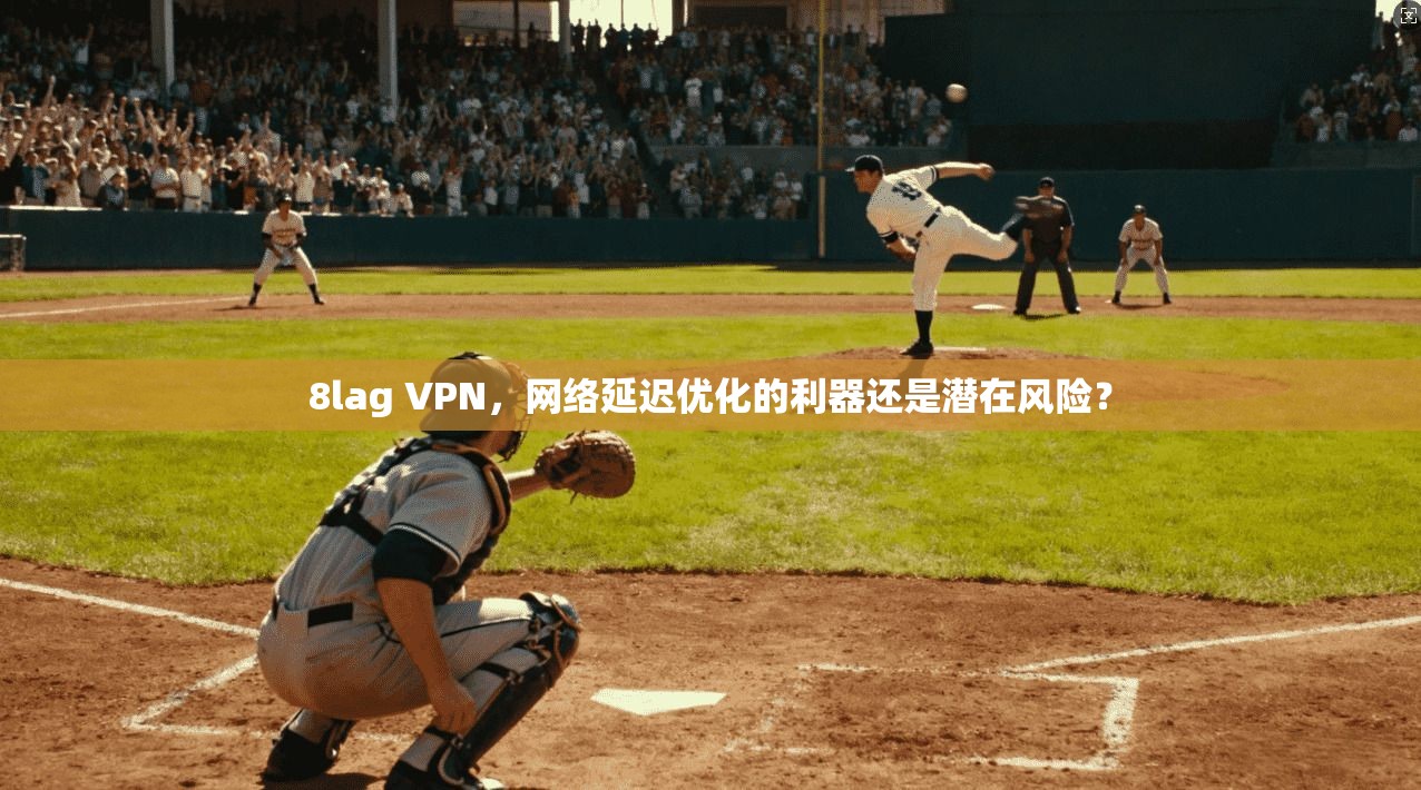 8lag VPN，网络延迟优化的利器还是潜在风险？