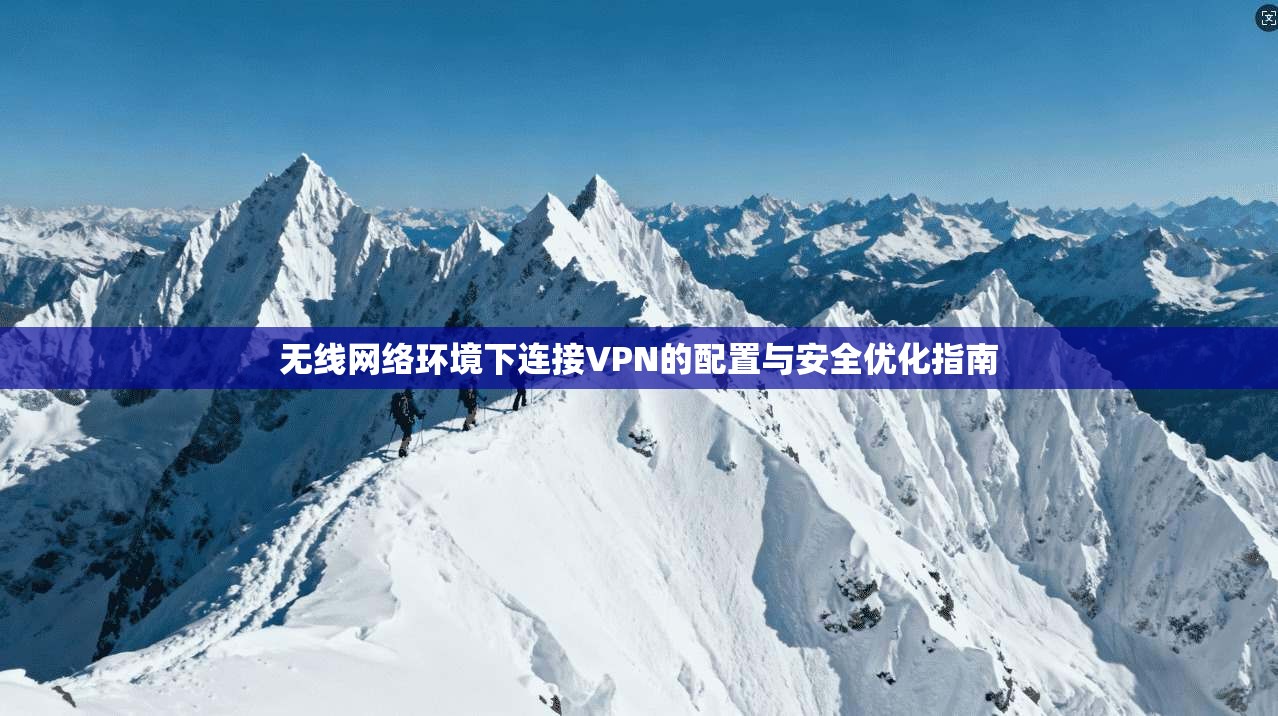 无线网络环境下连接VPN的配置与安全优化指南