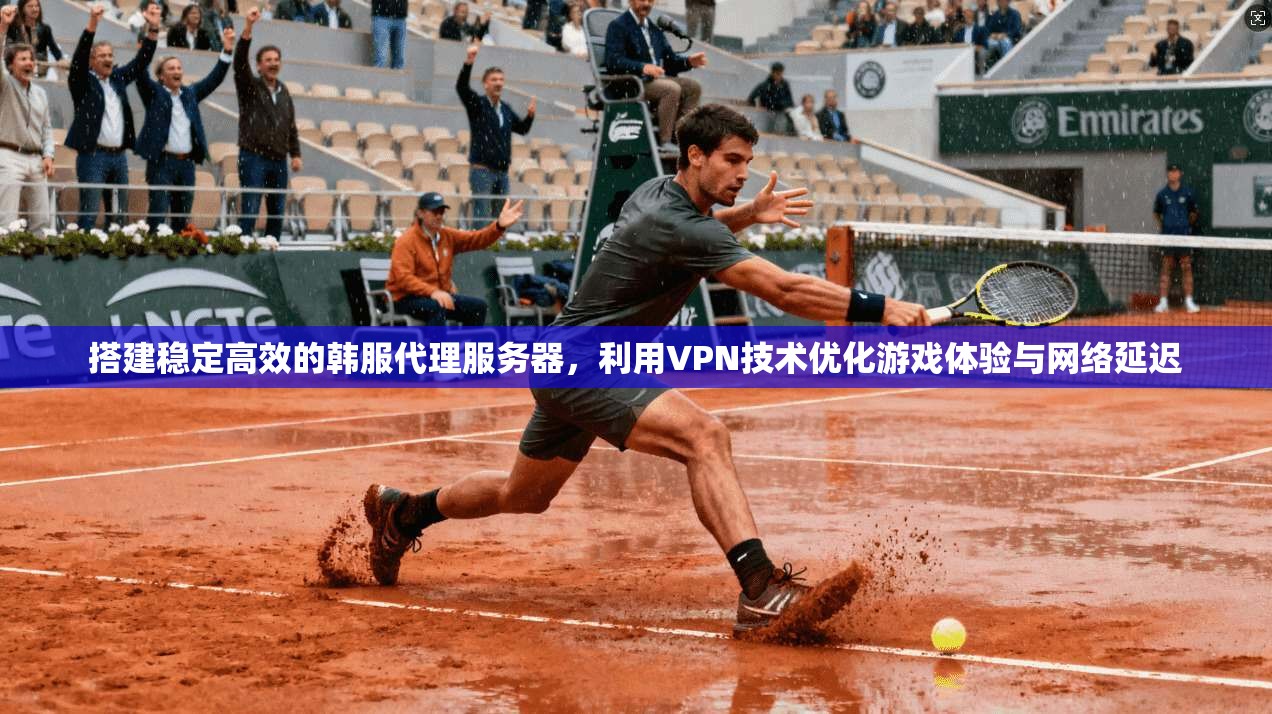 搭建稳定高效的韩服代理服务器,利用VPN技术优化游戏体验与网络延迟 搭建稳定高效的韩服代理服务器,利用VPN技术优化游戏体验与网络延迟