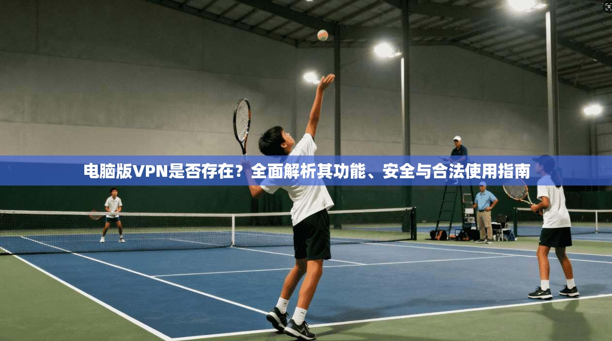 电脑版VPN是否存在？全面解析其功能、安全与合法使用指南