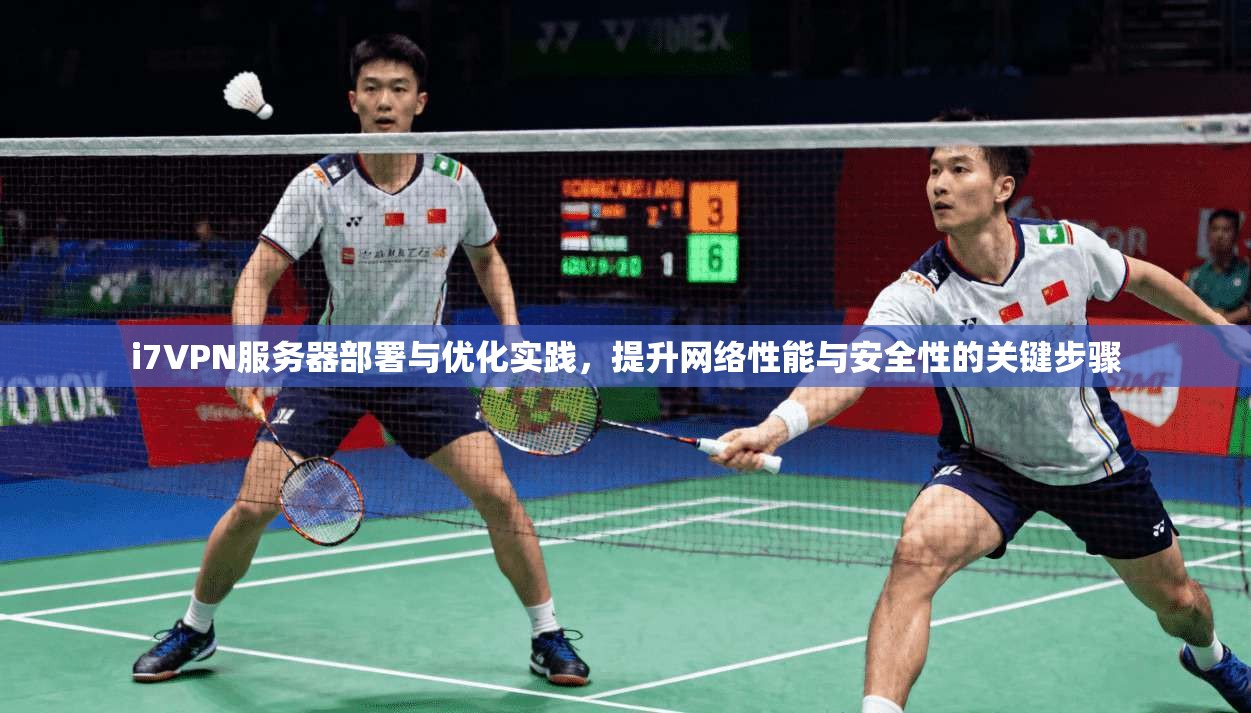 i7VPN服务器部署与优化实践,提升网络性能与安全性的关键步骤