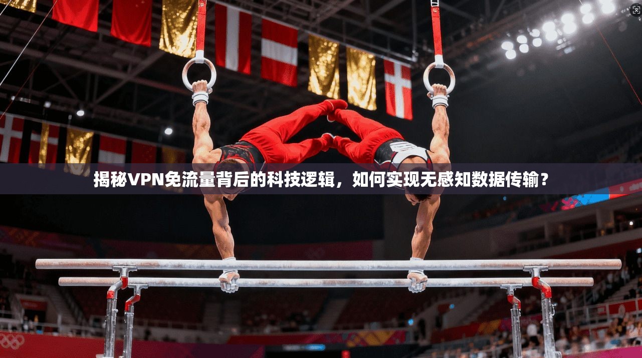 揭秘VPN免流量背后的科技逻辑,如何实现无感知数据传输?