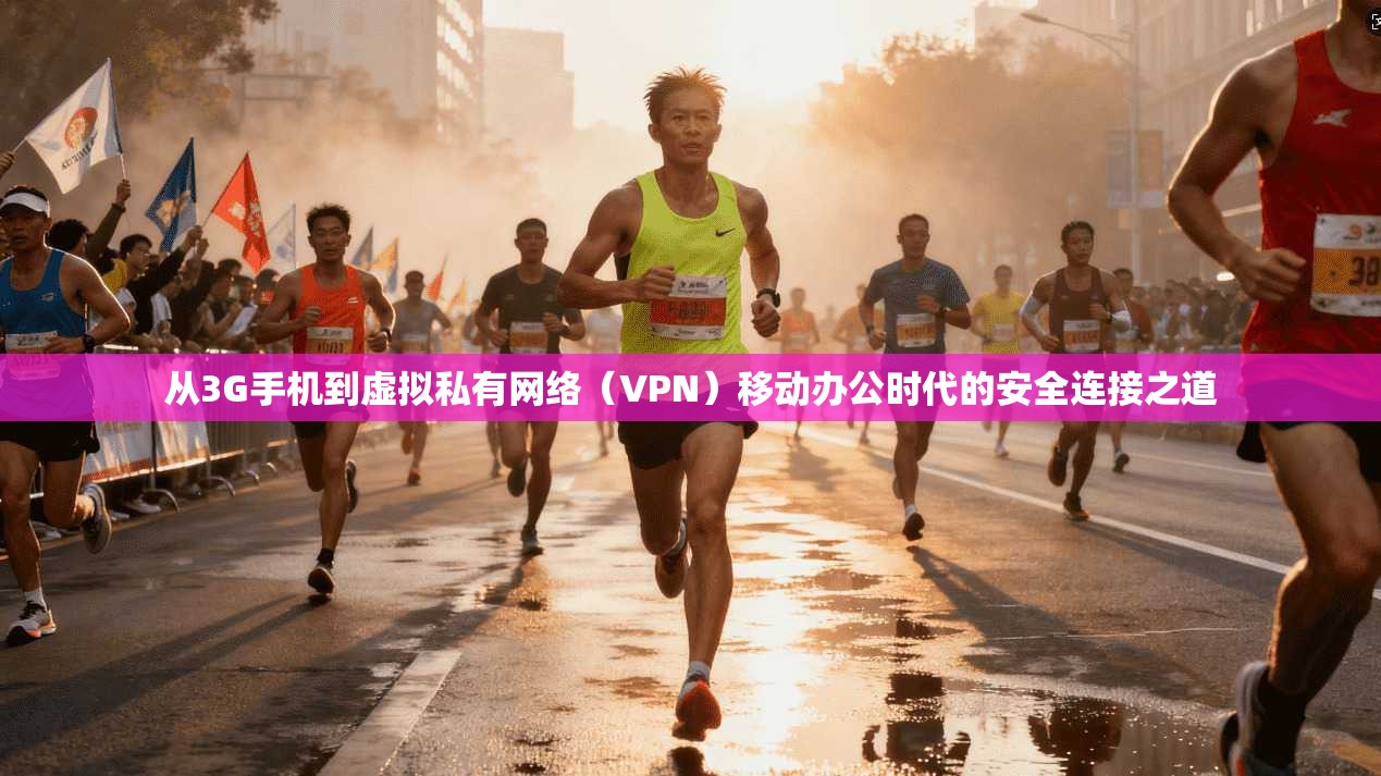 从3G手机到虚拟私有网络(VPN)移动办公时代的安全连接之道