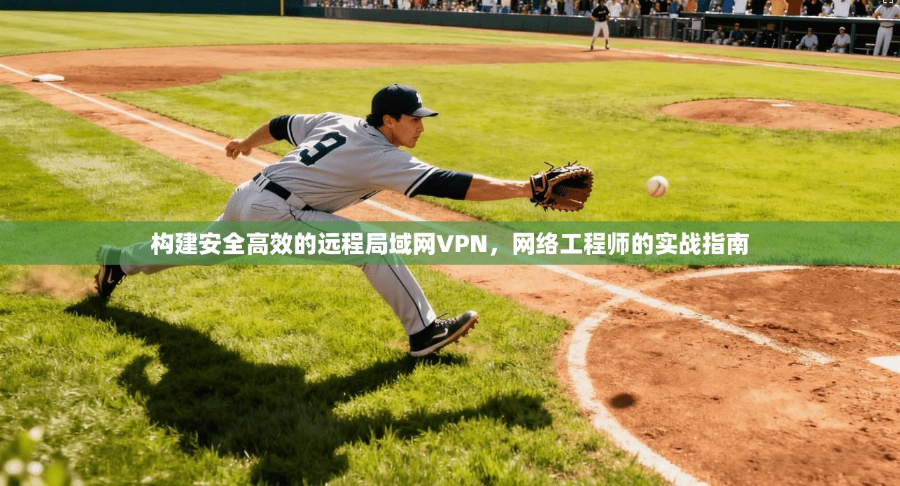 构建安全高效的远程局域网VPN,网络工程师的实战指南