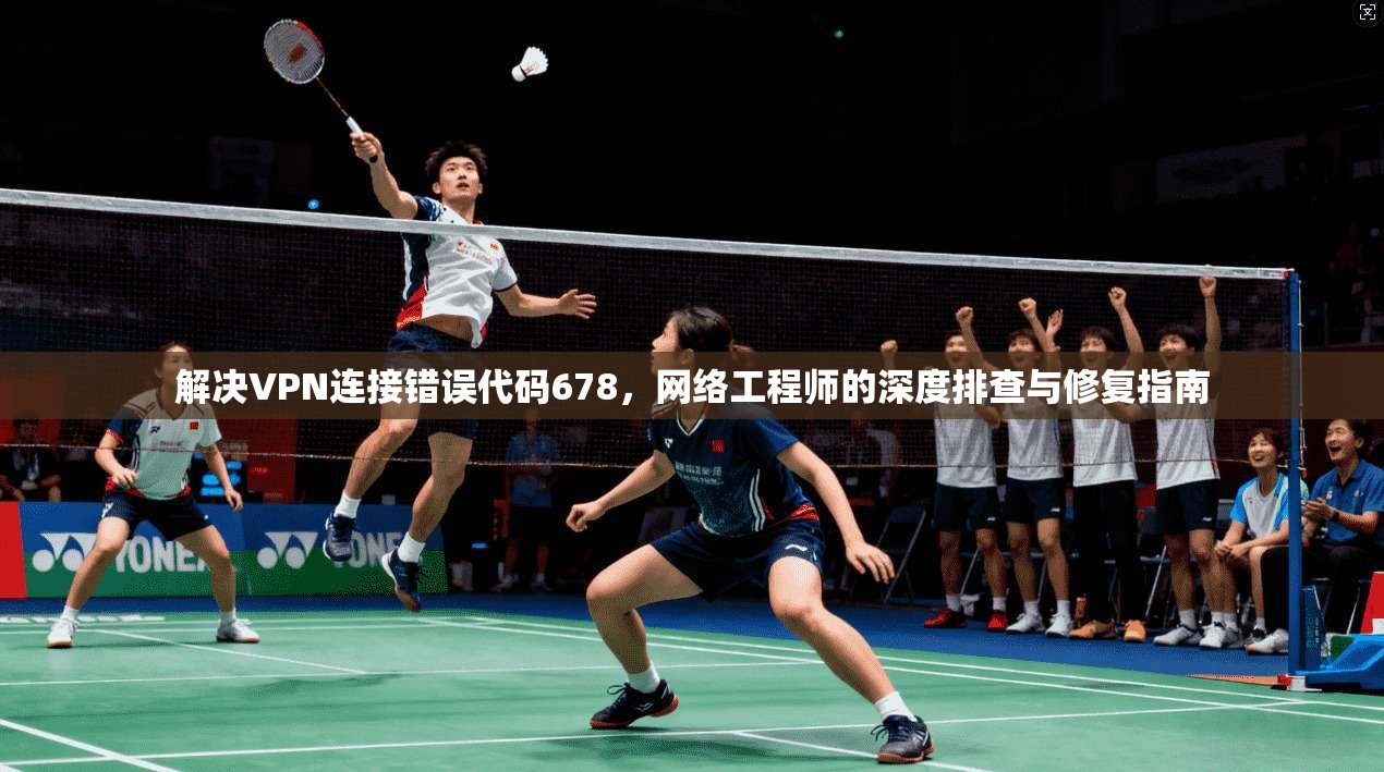 解决VPN连接错误代码678，网络工程师的深度排查与修复指南