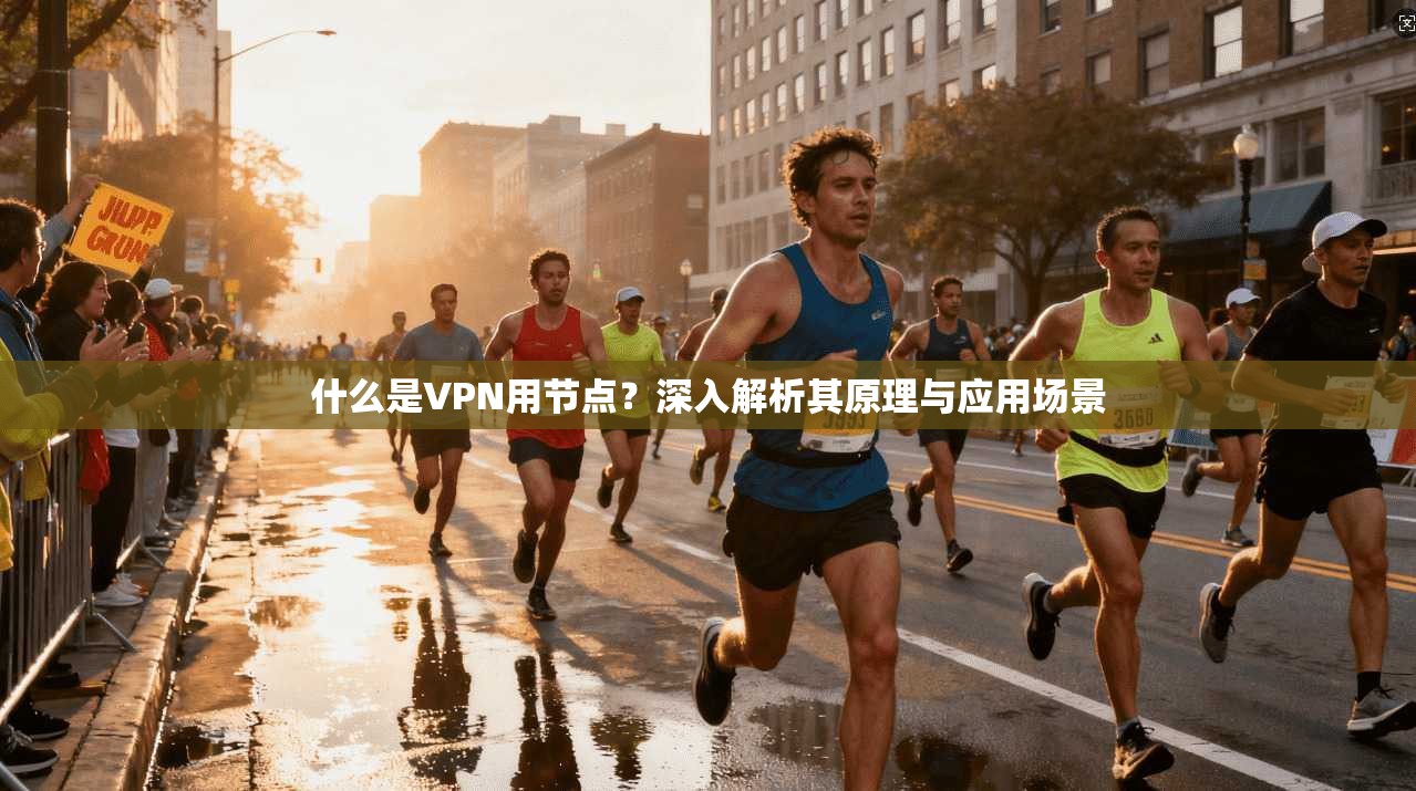 什么是VPN用节点?深入解析其原理与应用场景