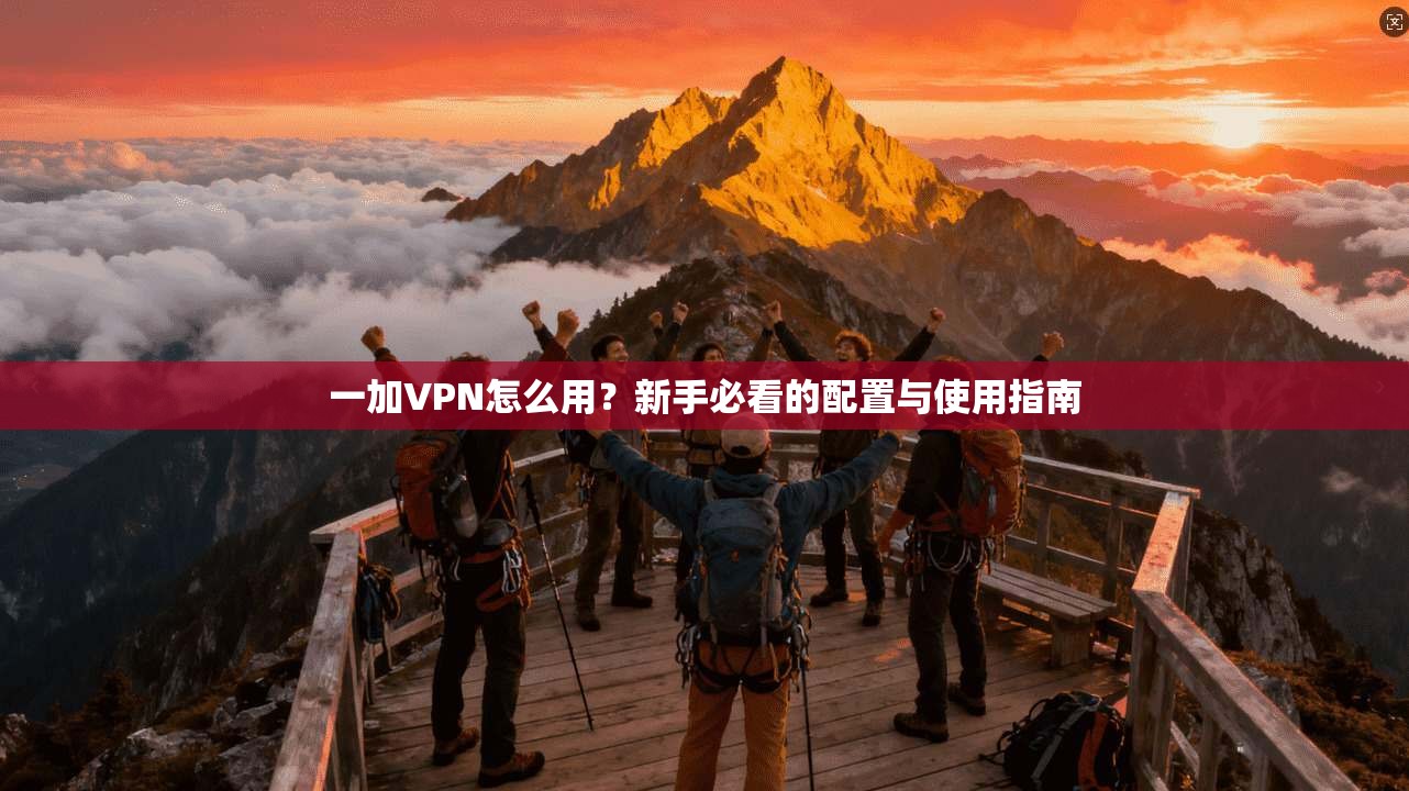 一加VPN怎么用？新手必看的配置与使用指南