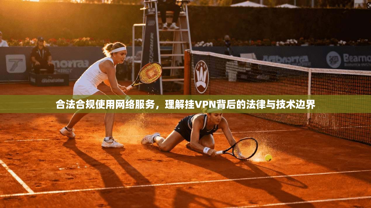 合法合规使用网络服务,理解挂VPN背后的法律与技术边界