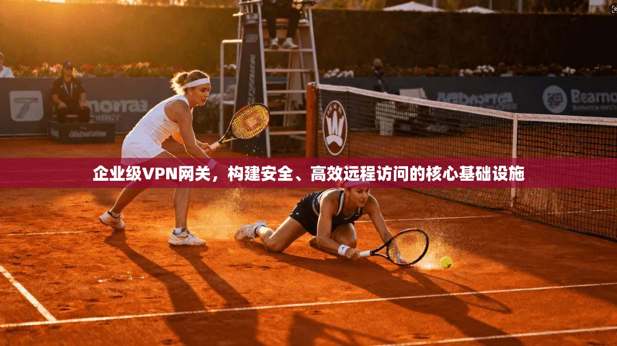 企业级VPN网关，构建安全、高效远程访问的核心基础设施
