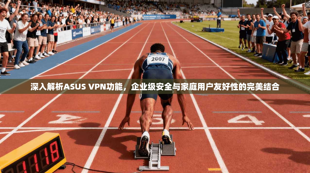 深入解析ASUS VPN功能,企业级安全与家庭用户友好性的完美结合