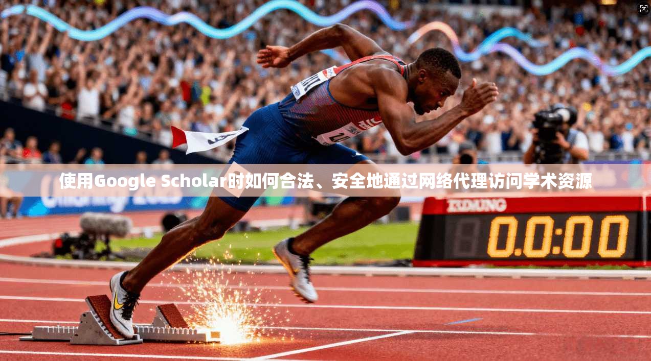 使用Google Scholar时如何合法、安全地通过网络代理访问学术资源