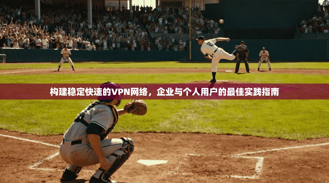 构建稳定快速的VPN网络，企业与个人用户的最佳实践指南